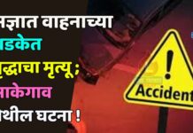 अज्ञात वाहनाच्या धडकेत वृद्धाचा मृत्यू ; साकेगाव येथील घटना !
