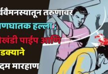 पूर्ववैमनस्यातून तरुणावर प्राणघातक हल्ला ; लोखंडी पाईप आणि दांडक्याने बेदम मारहाण