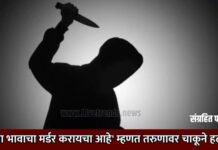 ‘तुझ्या भावाचा मर्डर करायचा आहे’ म्हणत तरुणावर चाकूने हल्ला !