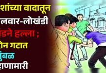 पैशांच्या वादातून तलवार-लोखंडी रॉडने हल्ला ; दोन गटात तुंबळ हाणामारी