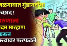 जळगावात गुंडागर्दीचा उच्छाद ! तरुणाला बेदम मारहाण करून रस्त्यावर फरफटले