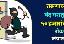 तरूणाच्या बंद घरातून ५० हजारांची रोकड लंपास !