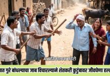 रस्त्यात गुरे बांधल्याचा जाब विचारल्याने शेतकरी कुटुंबावर जीवघेणा हल्ला !