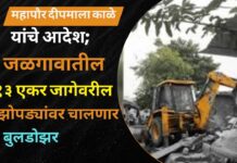 महापौर दीपमाला काळे यांचे आदेश; जळगावातील १३ एकर जागेवरील झोपड्यांवर चालणार बुलडोझर