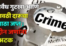 अवैध गुटखा आणि गावठी दारूचा साठा जप्त ; दोन जणांना अटक