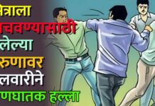 मित्राला वाचवण्यासाठी गेलेल्या तरुणावर तलवारीने प्राणघातक हल्ला