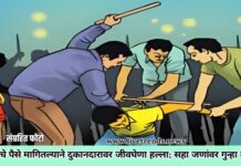 उधारीचे पैसे मागितल्याने दुकानदारावर जीवघेणा हल्ला; सहा जणांवर गुन्हा दाखल