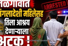 जळगावात बांगलादेशी महिलेसह तिला आश्रय देणाऱ्याला अटक !