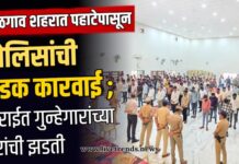 जळगाव शहरात पहाटेपासून पोलिसांची धडक कारवाई ; सराईत गुन्हेगारांच्या घरांची झडती