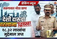 जळगावात स्पिरीटपासून बनावट देशी दारूचा कारखाना उद्ध्वस्त ; १८.३२ लाखांचा मुद्देमाल जप्त