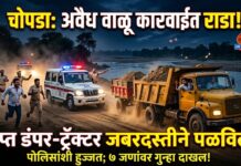 चोपडा तालुक्यात अवैध वाळू वाहतुकीवर कारवाई; हुज्जत घालत जप्त डंपर-ट्रॅक्टर पळविले, ७ जणांवर गुन्हा