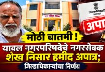 मोठी बातमी ! यावल नगरपरिषदेचे नगरसेवक शेख निसार हमीद अपात्र; जिल्हाधिकाऱ्यांचा निर्णय